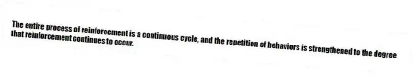 The entire process of reinforcement is a continuous cycle, and the repetition of behaviors is strengthened to the degree that reinforcement continues to occur.