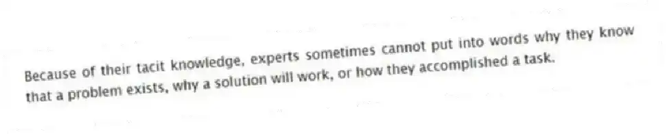 Because of their tacit knowledge, experts sometimes cannot put into words why they know that a problem exists, why a solution will work, or how they accomplished a task.