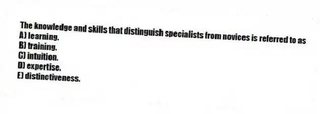The knowledge and skills that distinguish specialists from novices is referred to as
A) learning.
B) training.
C) intuition.
D) expertise.
E) distinctiveness.