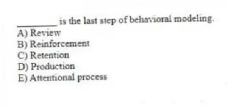 ________ is the last step of behavioral modeling.
A) Review
B) Reinforcement
C) Retention
D) Production
E) Attentional process