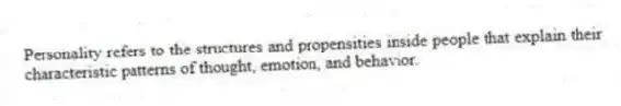 Personality refers to the structures and propensities inside people that explain their characteristic patterns of thought, emotion, and behavior.