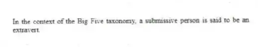 In the context of the Big Five taxonomy, a submissive person is said to be an extravert.