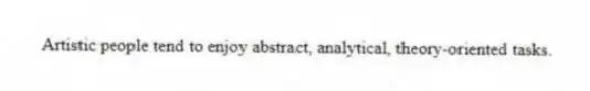 Artistic people tend to enjoy abstract, analytical, theory-oriented tasks.