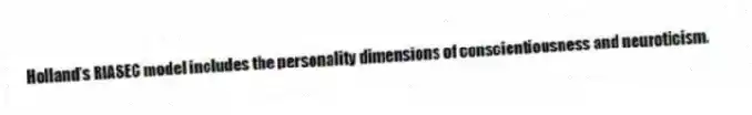 Holland's RIASEC model includes the personality dimensions of conscientiousness and neuroticism.