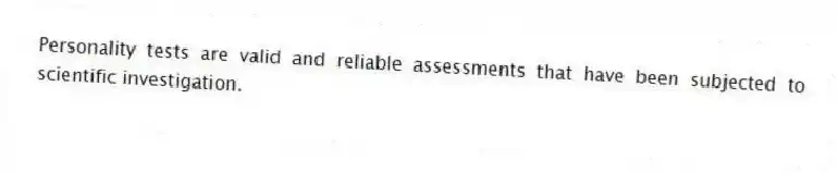 Personality tests are valid and reliable assessments that have been subjected to scientific investigation.