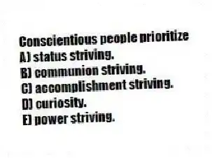 Conscientious people prioritize
A) status striving.
B) communion striving.
C) accomplishment striving.
D) curiosity.
E) power striving.
