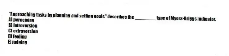 "Approaching tasks by planning and setting goals" describes the ________ type of Myers-Briggs indicator.
A) perceiving
B) introversion
C) extraversion
D) feeling
E) judging