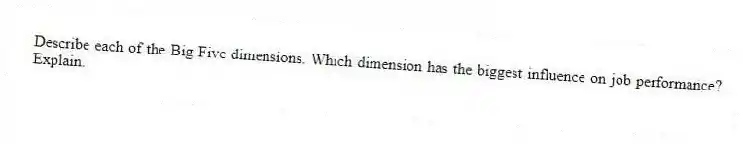 Describe each of the Big Five dimensions. Which dimension has the biggest influence on job performance? Explain.