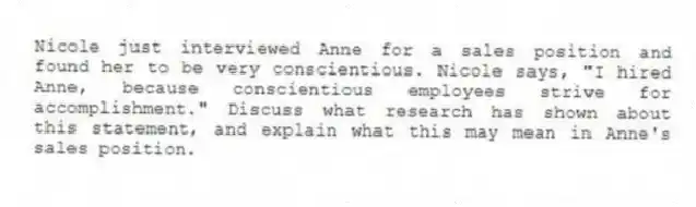Nicole just interviewed Anne for a sales position and found her to be very conscientious. Nicole says, "I hired Anne, because conscientious employees strive for accomplishment." Discuss what research has shown about this statement, and explain what this may mean in Anne's sales position.