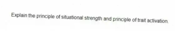 Explain the principle of situational strength and principle of trait activation.