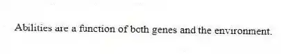 Abilities are a function of both genes and the environment.