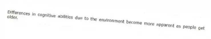 Differences in cognitive abilities due to the environment become more apparent as people get older.