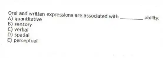 Oral and written expressions are associated with ________ ability.
A) quantitative
B) sensory
C) verbal
D) spatial
E) perceptual