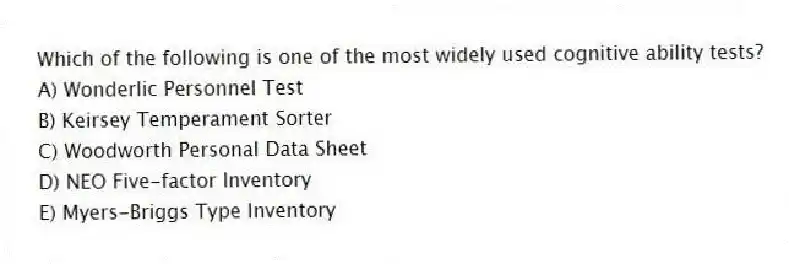 Which of the following is one of the most widely used cognitive ability tests?
A) Wonderlic Personnel Test
B) Keirsey Temperament Sorter
C) Woodworth Personal Data Sheet
D) NEO Five-factor Inventory
E) Myers-Briggs Type Inventory