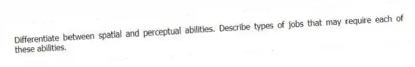 Differentiate between spatial and perceptual abilities. Describe types of jobs that may require each of these abilities.