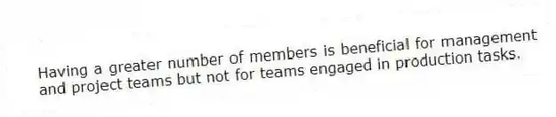 Having a greater number of members is beneficial for management and project teams but not for teams engaged in production tasks.