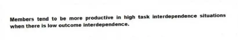 Members tend to be more productive in high task interdependence situations when there is low outcome interdependence.