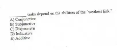 ________ tasks depend on the abilities of the "weakest link."
A) Conjunctive
B) Subjunctive
C) Disjunctive
D) Indicative
E) Additive