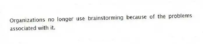 Organizations no longer use brainstorming because of the problems associated with it.