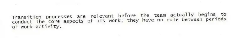 Transition processes are relevant before the team actually begins to conduct the core aspects of its work; they have no role between periods of work activity.
