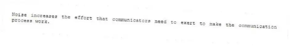 Noise increases the effort that communicators need to exert to make the communication process work.