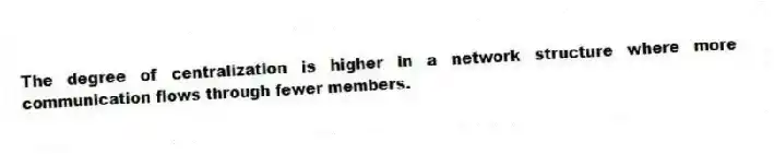 The degree of centralization is higher in a network structure where more communication flows through fewer members.