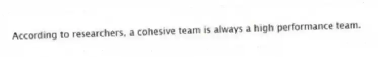 According to researchers, a cohesive team is always a high performance team.