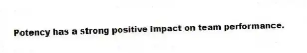 Potency has a strong positive impact on team performance.