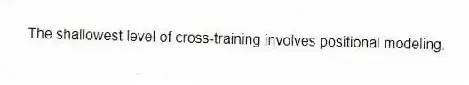 The shallowest level of cross-training involves positional modeling.