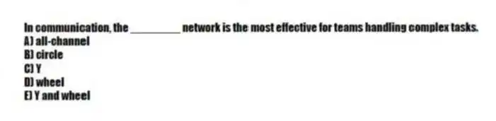 In communication, the ________ network is the most effective for teams handling complex tasks.
A) all-channel
B) circle
C) Y
D) wheel
E) Y and wheel