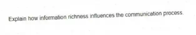 Explain how information richness influences the communication process.