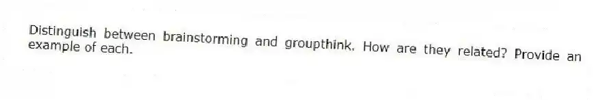 Distinguish between brainstorming and groupthink. How are they related? Provide an example of each.