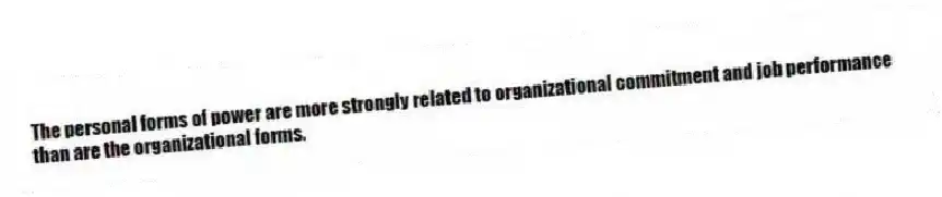 The personal forms of power are more strongly related to organizational commitment and job performance than are the organizational forms.