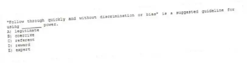 "Follow through quickly and without discrimination or bias" is a suggested guideline for using ________ power.
A) legitimate
B) coercive
C) referent
D) reward
E) expert