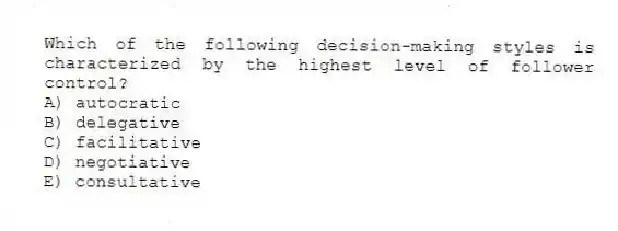 Which of the following decision-making styles is characterized by the highest level of follower control?
A) autocratic
B) delegative
C) facilitative
D) negotiative
E) consultative