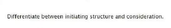 Differentiate between initiating structure and consideration.