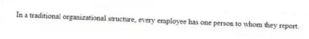 In a traditional organizational structure, every employee has one person to whom they report.