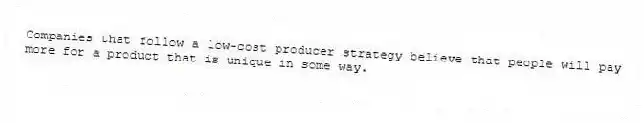 Companies that follow a low-cost producer strategy believe that people will pay more for a product that is unique in some way.