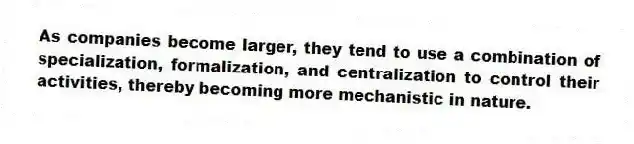 As companies become larger, they tend to use a combination of specialization, formalization, and centralization to control their activities, thereby becoming more mechanistic in nature.