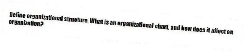 Define organizational structure. What is an organizational chart, and how does it affect an organization?