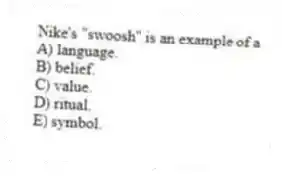 Nike's "swoosh" is an example of a
A) language.
B) belief.
C) value.
D) ritual.
E) symbol.