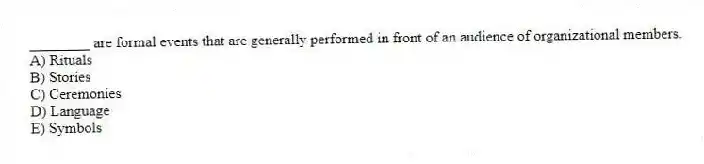 ________ are formal events that are generally performed in front of an audience of organizational members.
A) Rituals
B) Stories
C) Ceremonies
D) Language
E) Symbols