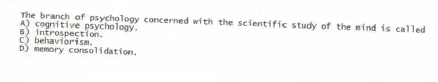 The branch of psychology concerned with the scientific study of the mind is called
A) cognitive psychology.
B) introspection.
C) behaviorism.
D) memory consolidation.