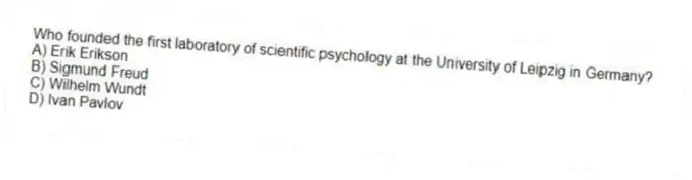 Who founded the first laboratory of scientific psychology at the University of Leipzig in Germany?
A) Erik Erikson
B) Sigmund Freud
C) Wilhelm Wundt
D) Ivan Pavlov