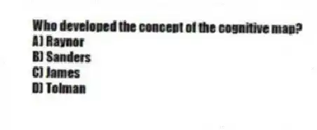 Who developed the concept of the cognitive map?
A) Raynor
B) Sanders
C) James
D) Tolman