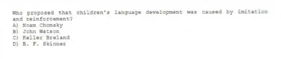 Who proposed that children's language development was caused by imitation and reinforcement?
A) Noam Chomsky
B) John Watson
C) Keller Breland
D) B. F. Skinner