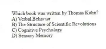 Which book was written by Thomas Kuhn?
A) Verbal Behavior
B) The Structure of Scientific Revolutions
C) Cognitive Psychology
D) Sensory Memory