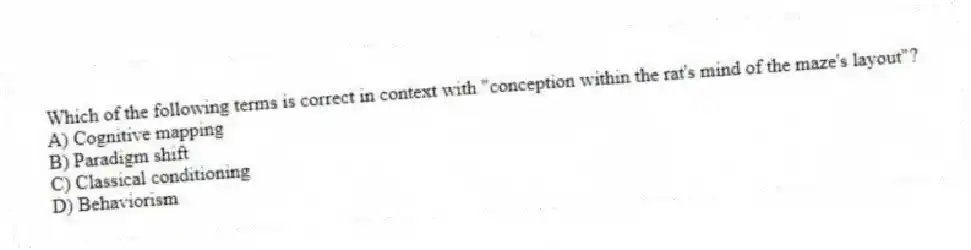Which of the following terms is correct in context with "conception within the rat's mind of the maze's layout"?
A) Cognitive mapping
B) Paradigm shift
C) Classical conditioning
D) Behaviorism