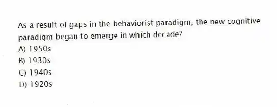 As a result of gaps in the behaviorist paradigm, the new cognitive paradigm began to emerge in which decade?
A) 1950s
B) 1930s
C) 1940s
D) 1920s