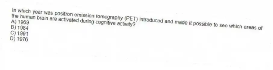 In which year was positron emission tomography (PET) introduced and made it possible to see which areas of the human brain are activated during cognitive activity?
A) 1969
B) 1984
C) 1991
D) 1976